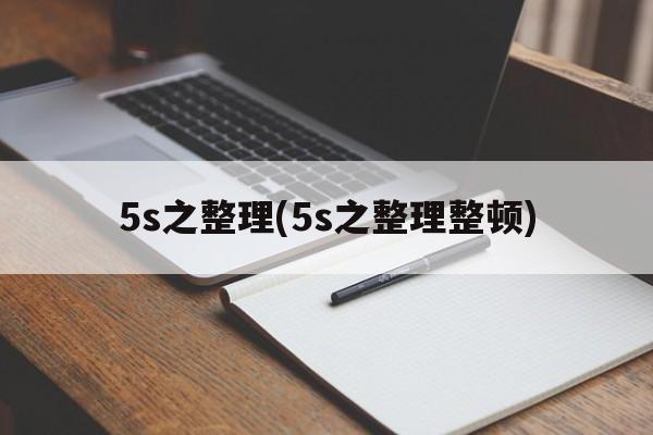 5s之整理(5s之整理整顿)