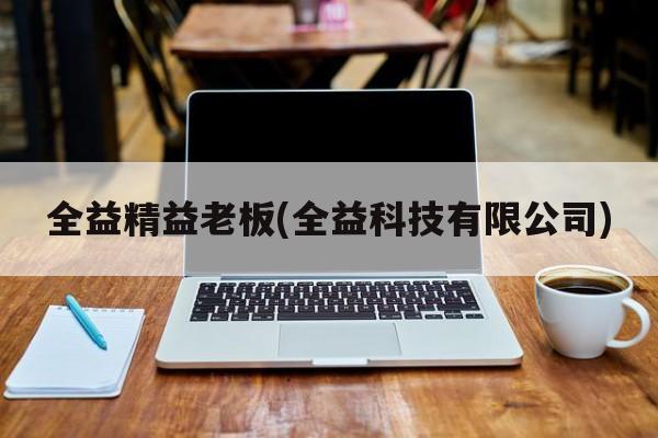 全益精益老板(全益科技有限公司)